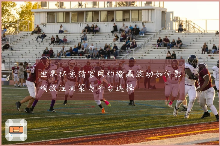 世界杯竞猜官网的输赢波动如何影响投注决策与平台选择