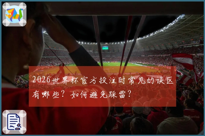 2026世界杯官方投注时常见的误区有哪些？如何避免踩雷？